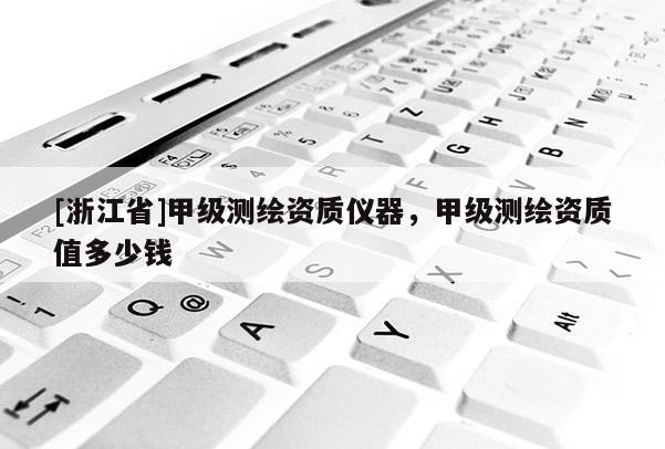 [浙江省]甲級測繪資質儀器，甲級測繪資質值多少錢