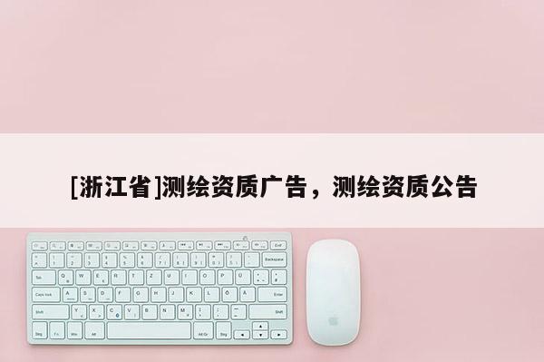 [浙江省]測繪資質廣告，測繪資質公告