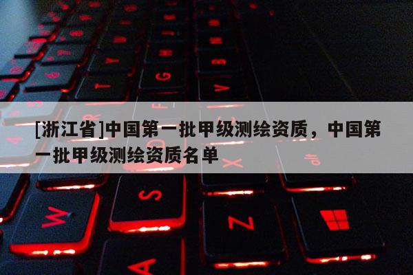 [浙江省]中國第一批甲級測繪資質，中國第一批甲級測繪資質名單