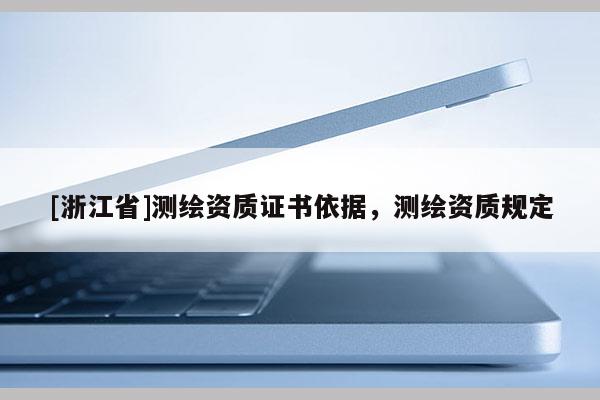 [浙江省]測繪資質證書依據，測繪資質規定