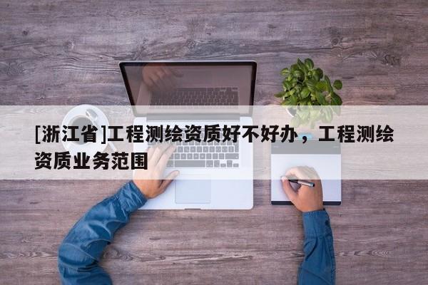 [浙江省]工程測繪資質好不好辦，工程測繪資質業務范圍