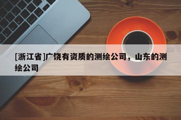 [浙江省]廣饒有資質(zhì)的測(cè)繪公司，山東的測(cè)繪公司