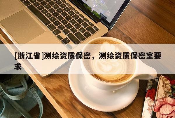 [浙江省]測繪資質保密，測繪資質保密室要求