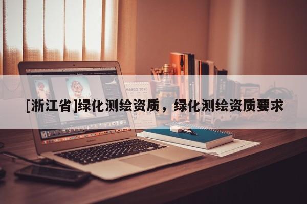 [浙江省]綠化測繪資質，綠化測繪資質要求