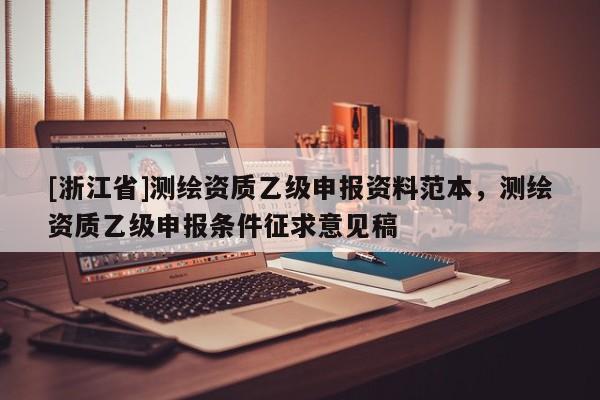 [浙江省]測繪資質乙級申報資料范本，測繪資質乙級申報條件征求意見稿