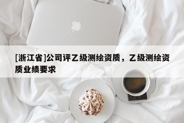 [浙江省]公司評乙級測繪資質，乙級測繪資質業績要求