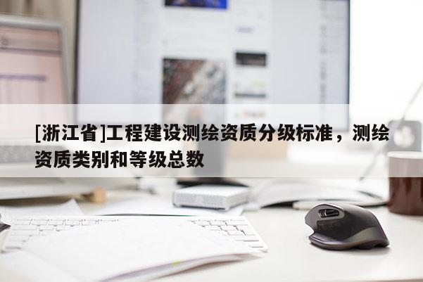 [浙江省]工程建設測繪資質(zhì)分級標準，測繪資質(zhì)類別和等級總數(shù)
