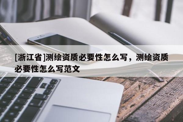 [浙江省]測(cè)繪資質(zhì)必要性怎么寫(xiě)，測(cè)繪資質(zhì)必要性怎么寫(xiě)范文