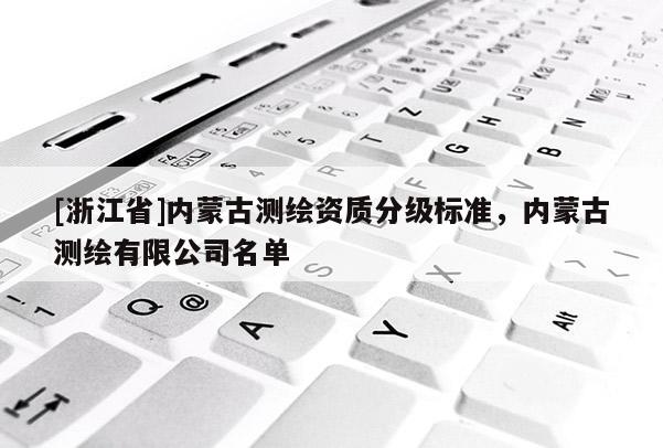 [浙江省]內蒙古測繪資質分級標準，內蒙古測繪有限公司名單