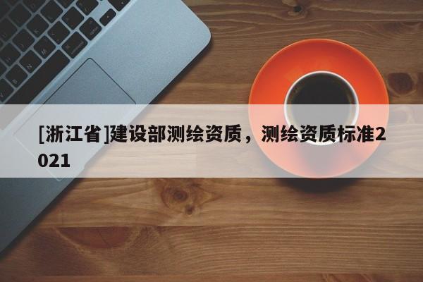 [浙江省]建設部測繪資質，測繪資質標準2021