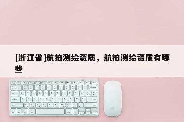 [浙江省]航拍測繪資質，航拍測繪資質有哪些