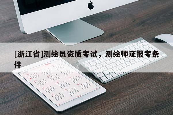[浙江省]測繪員資質考試，測繪師證報考條件