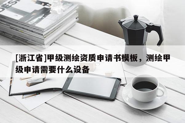 [浙江省]甲級測繪資質申請書模板，測繪甲級申請需要什么設備