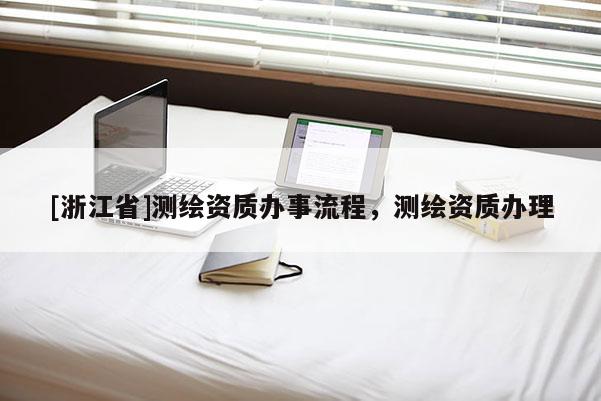 [浙江省]測繪資質辦事流程，測繪資質辦理