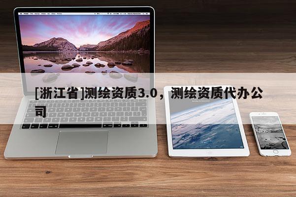[浙江省]測繪資質3.0，測繪資質代辦公司
