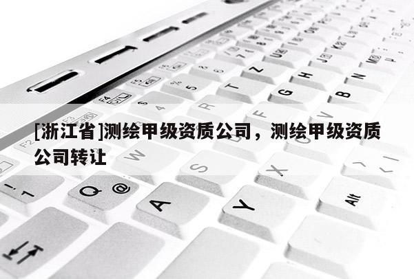 [浙江省]測繪甲級資質公司，測繪甲級資質公司轉讓