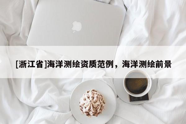 [浙江省]海洋測繪資質(zhì)范例，海洋測繪前景