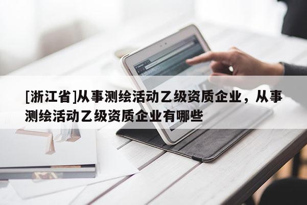 [浙江省]從事測繪活動乙級資質企業，從事測繪活動乙級資質企業有哪些