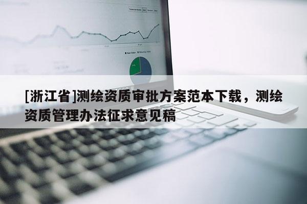[浙江省]測繪資質審批方案范本下載，測繪資質管理辦法征求意見稿