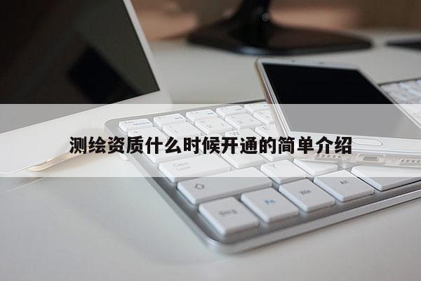 測(cè)繪資質(zhì)什么時(shí)候開通的簡(jiǎn)單介紹