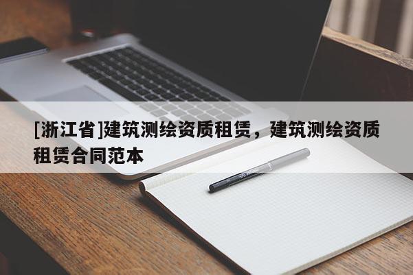 [浙江省]建筑測繪資質(zhì)租賃，建筑測繪資質(zhì)租賃合同范本