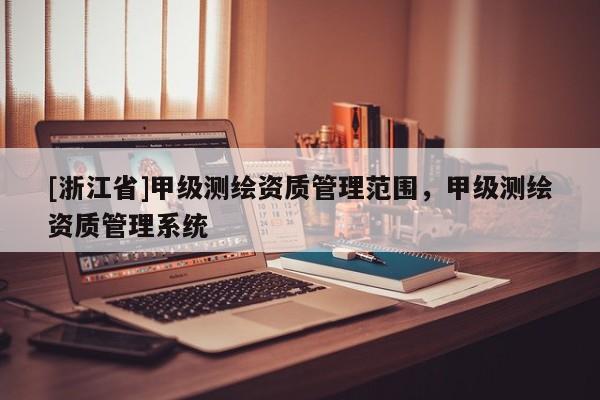 [浙江省]甲級測繪資質管理范圍，甲級測繪資質管理系統