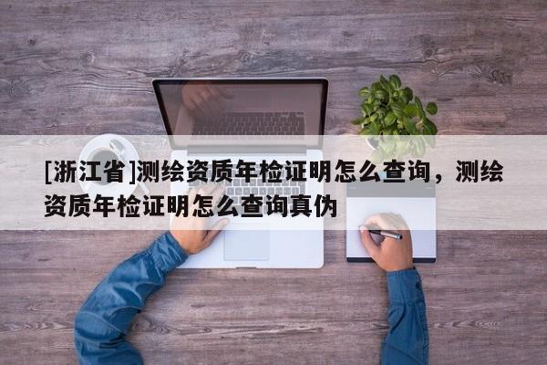 [浙江省]測繪資質年檢證明怎么查詢，測繪資質年檢證明怎么查詢真偽