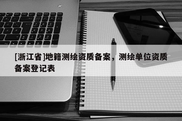 [浙江省]地籍測繪資質(zhì)備案，測繪單位資質(zhì)備案登記表