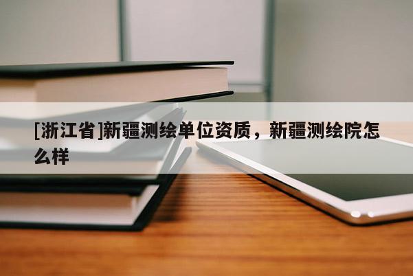 [浙江省]新疆測繪單位資質，新疆測繪院怎么樣