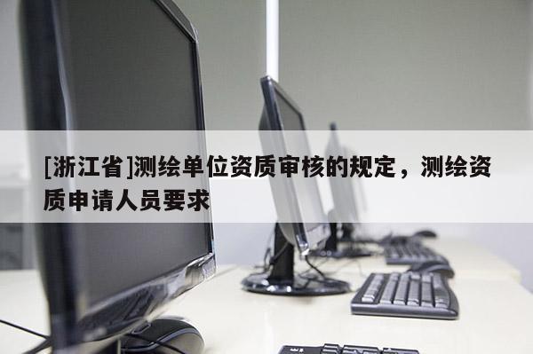 [浙江省]測繪單位資質審核的規定，測繪資質申請人員要求