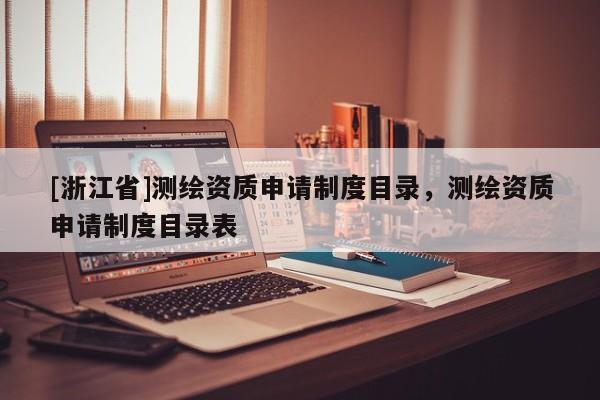 [浙江省]測(cè)繪資質(zhì)申請(qǐng)制度目錄，測(cè)繪資質(zhì)申請(qǐng)制度目錄表