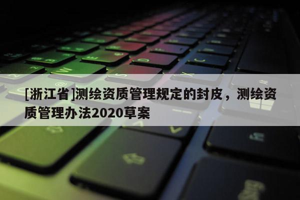 [浙江省]測繪資質管理規定的封皮，測繪資質管理辦法2020草案