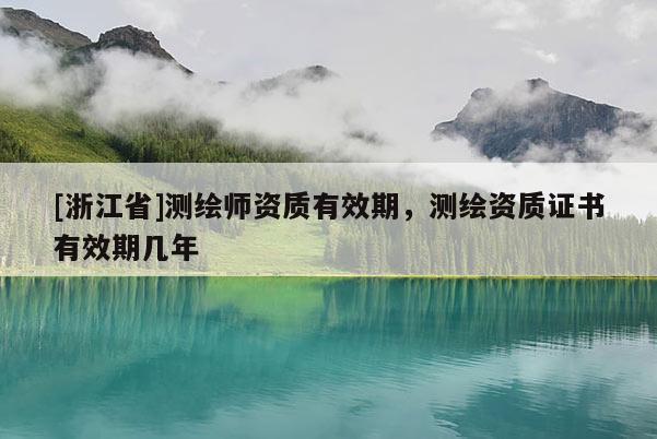 [浙江省]測繪師資質有效期，測繪資質證書有效期幾年
