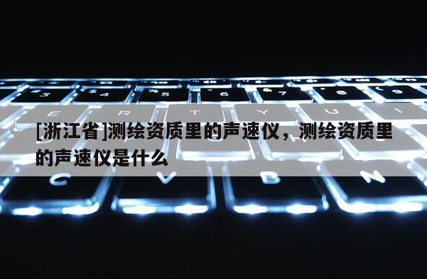 [浙江省]測繪資質(zhì)里的聲速儀，測繪資質(zhì)里的聲速儀是什么