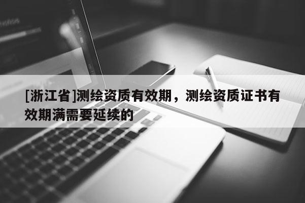 [浙江省]測繪資質(zhì)有效期，測繪資質(zhì)證書有效期滿需要延續(xù)的