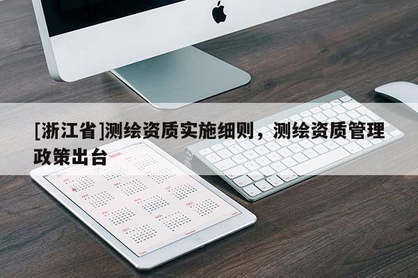 [浙江省]測繪資質實施細則，測繪資質管理政策出臺