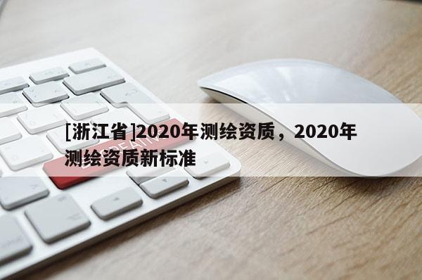 [浙江省]2020年測繪資質，2020年測繪資質新標準