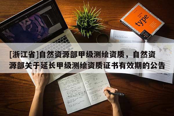 [浙江省]自然資源部甲級測繪資質，自然資源部關于延長甲級測繪資質證書有效期的公告