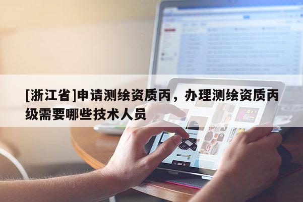 [浙江省]申請測繪資質丙，辦理測繪資質丙級需要哪些技術人員