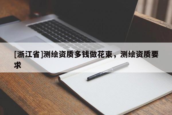 [浙江省]測繪資質(zhì)多錢做花束，測繪資質(zhì)要求