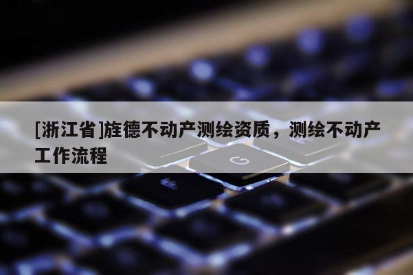 [浙江省]旌德不動產測繪資質，測繪不動產工作流程