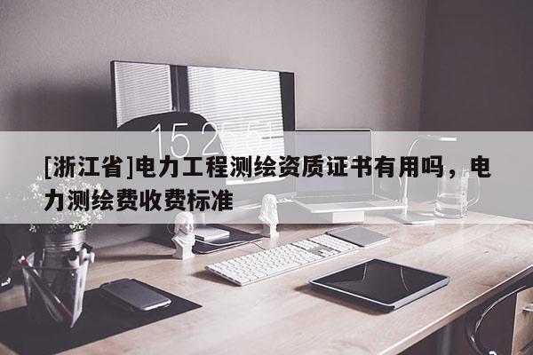 [浙江省]電力工程測繪資質證書有用嗎，電力測繪費收費標準