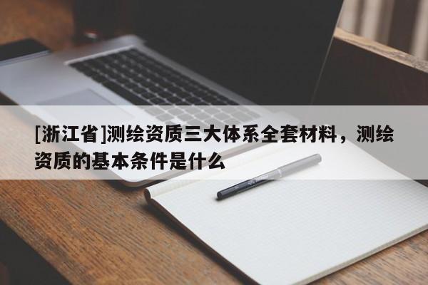 [浙江省]測繪資質三大體系全套材料，測繪資質的基本條件是什么