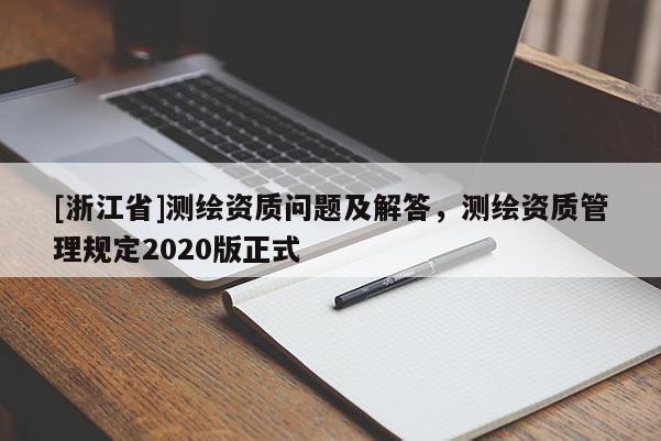[浙江省]測繪資質(zhì)問題及解答，測繪資質(zhì)管理規(guī)定2020版正式