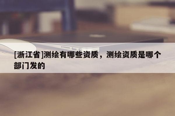 [浙江省]測繪有哪些資質，測繪資質是哪個部門發的
