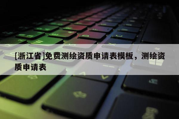 [浙江省]免費測繪資質申請表模板，測繪資質申請表