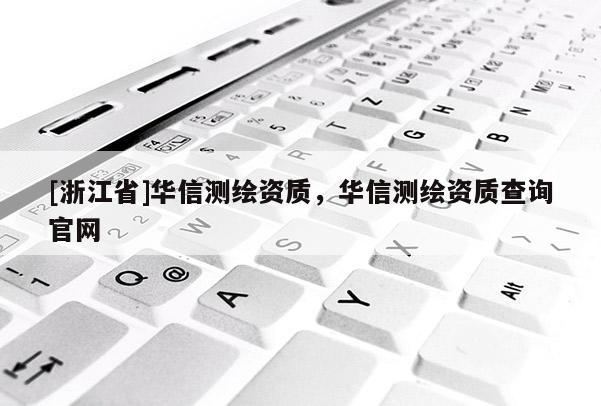 [浙江省]華信測繪資質，華信測繪資質查詢官網