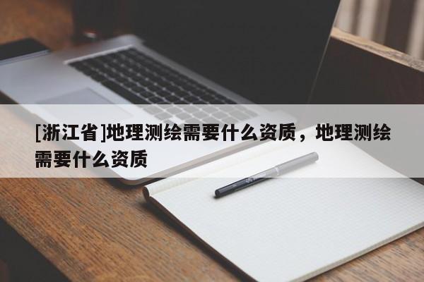 [浙江省]地理測繪需要什么資質，地理測繪需要什么資質