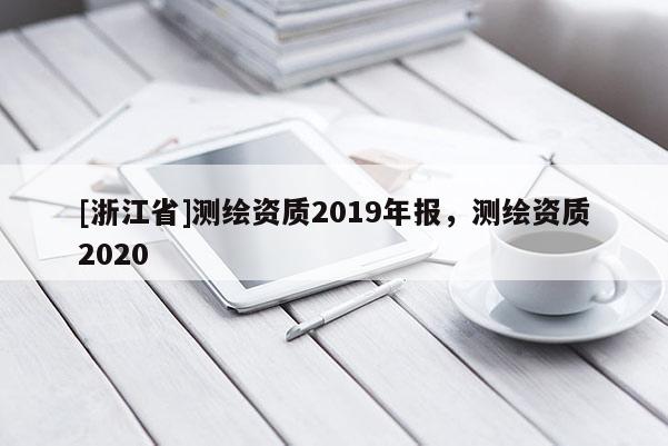 [浙江省]測繪資質(zhì)2019年報(bào)，測繪資質(zhì)2020