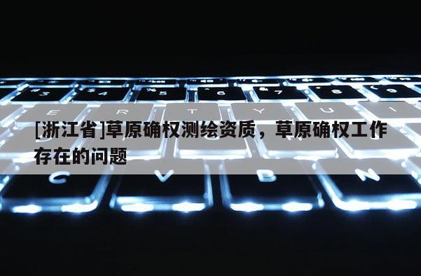 [浙江省]草原確權測繪資質，草原確權工作存在的問題